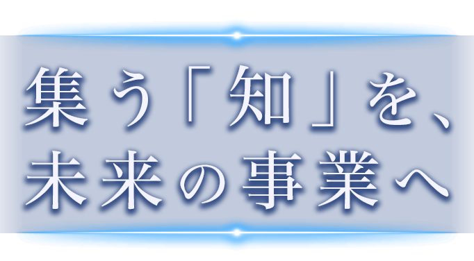 集う「知」を、未来の事業へ